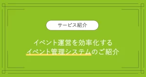 投稿についてもっと詳しく イベント運営を効率化するイベント管理システムのご紹介 